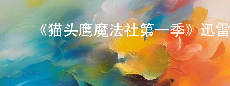﻿《猫头鹰魔法社第一季》迅雷下载/在线观看-动漫卡通-美剧天堂 ﻿陈庆标的blog